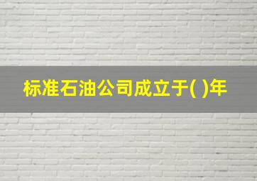 标准石油公司成立于( )年